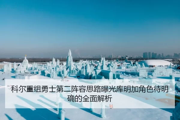 科尔重组勇士第二阵容思路曝光库明加角色待明确的全面解析