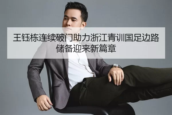 王钰栋连续破门助力浙江青训国足边路储备迎来新篇章