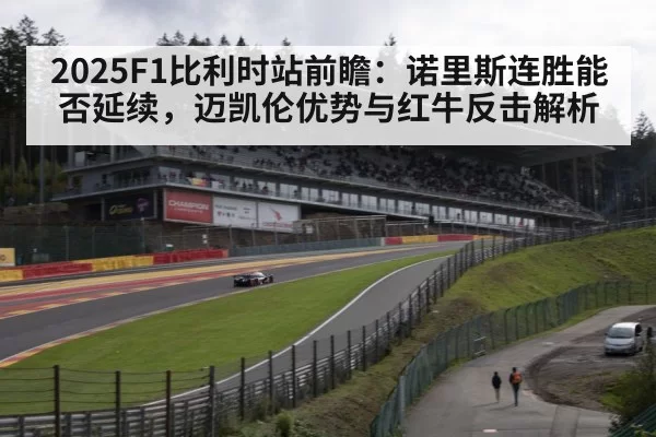 2025F1比利时站前瞻:诺里斯连胜能否延续,迈凯伦优势与红牛反击解析