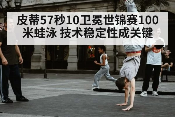 皮蒂57秒10卫冕世锦赛100米蛙泳 技术稳定性成关键
