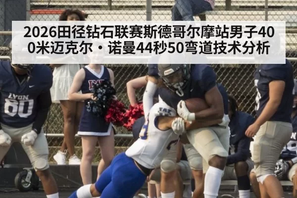 2026田径钻石联赛斯德哥尔摩站男子400米迈克尔·诺曼44秒50弯道技术分析