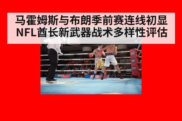马霍姆斯与布朗季前赛连线初显NFL酋长新武器战术多样性评估