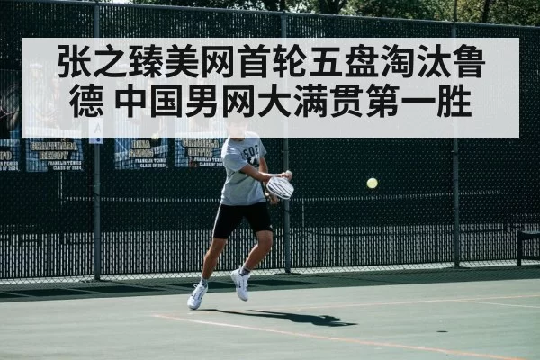 张之臻美网首轮五盘淘汰鲁德 中国男网大满贯第一胜