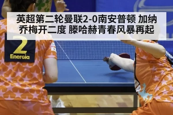 英超第二轮曼联2-0南安普顿 加纳乔梅开二度 滕哈赫青春风暴再起