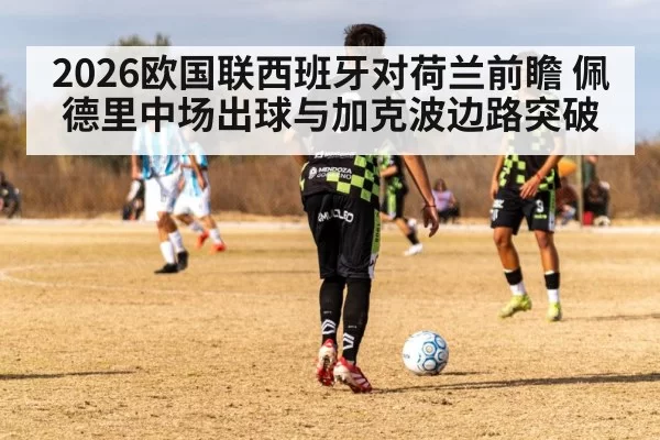 2026欧国联西班牙对荷兰前瞻 佩德里中场出球与加克波边路突破